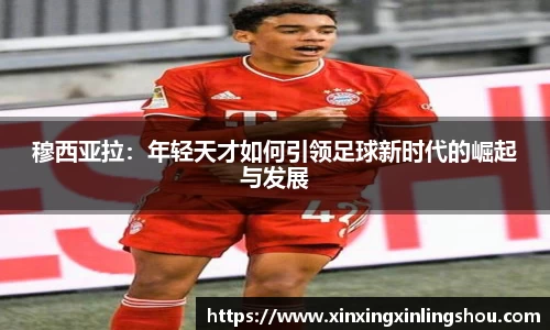 穆西亚拉：年轻天才如何引领足球新时代的崛起与发展